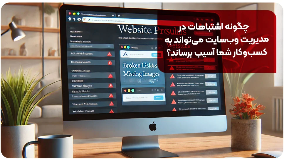 چگونه اشتباهات در مدیریت وب&zwnj;سایت می&zwnj;تواند به کسب&zwnj;وکار شما آسیب برساند؟